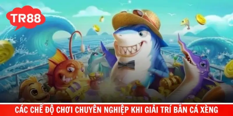 Khám phá các chế độ chơi chuyên nghiệp khi giải trí bắn cá xèng